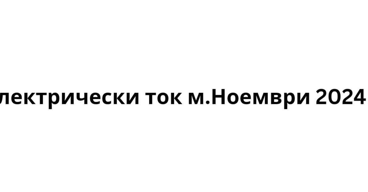 Електрически ток м.Ноември 2024г.