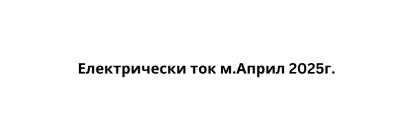 Електрически ток м.Април 2025г.