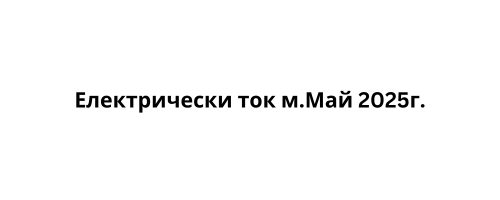 Електрически ток м.Май 2025г.